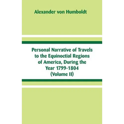 Personal Narrative of Travels to the Equinoctial Regions of America, During the Year 1799-1804: (Volume II) - Paperback