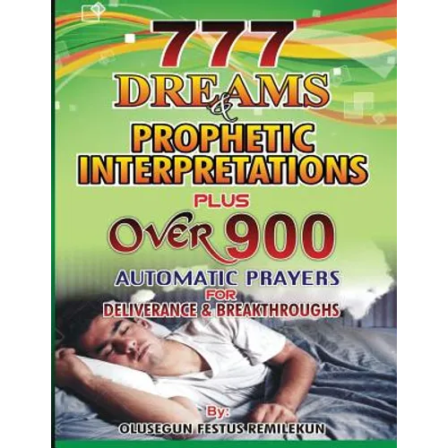 777 Dreams and Prophetic Interpretations: Plus Over 900 Automatic Prayers for Deliverance and Breakthroughs - Paperback