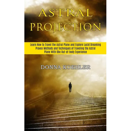 Astral Projection: Learn How to Travel the Astral Plane and Explore Lucid Dreaming (Proven Methods and Techniques of Traveling the Astral Plane With O - Paperback