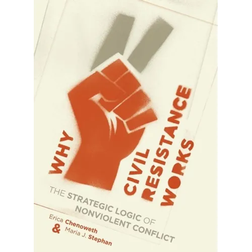 Why Civil Resistance Works: The Strategic Logic of Nonviolent Conflict - Hardcover