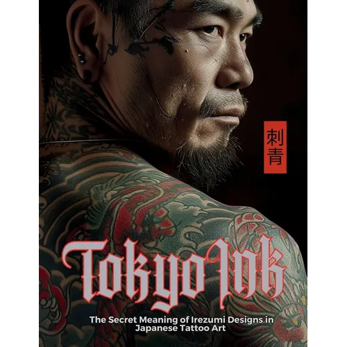Tokyo Ink The Secret Meaning of Irezumi Designs in Japanese Tattoo Art: The Perfect Reference Book for Body Art Professionals and Enthusiasts. - Paperback