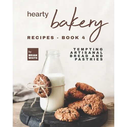 Hearty Bakery Recipes - Book 4: Tempting Artisanal Bread and Pastries - Paperback