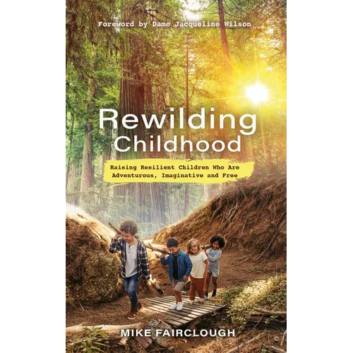 Rewilding Childhood: Raising Resilient Children Who Are Adventurous, Imaginative and Free - Paperback