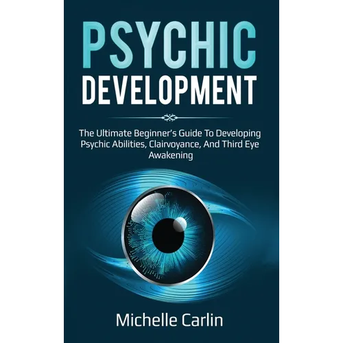 Psychic Development: The Ultimate Beginner's Guide to developing psychic abilities, clairvoyance, and third eye awakening - Hardcover