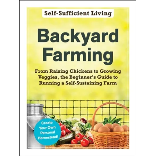 Backyard Farming: From Raising Chickens to Growing Veggies, the Beginner's Guide to Running a Self-Sustaining Farm - Paperback