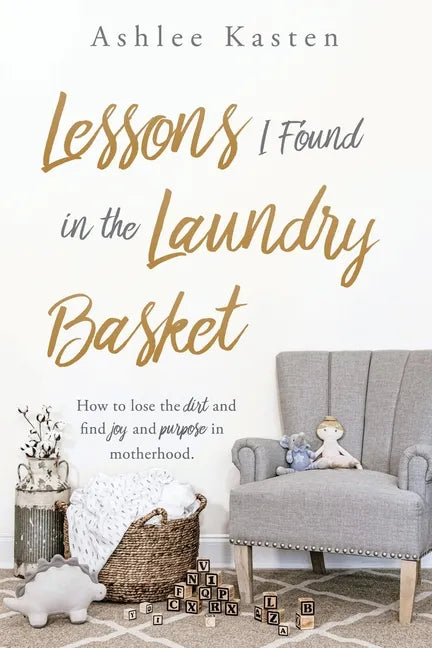 Lessons I Found in the Laundry Basket: How to lose the dirt and find joy and purpose in motherhood. - Paperback