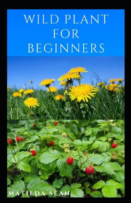 Wild Plant for Beginners: A book guide on how to ethically plant, identify, harvest, prepare, eat and preserve wild plants - Paperback