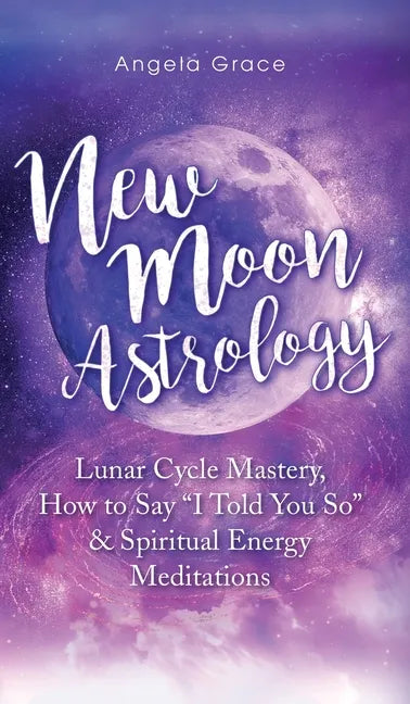 New Moon Astrology: Lunar Cycle Mastery, How to Say "I Told You So & Spiritual Energy Meditations - Hardcover