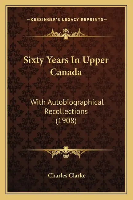 Sixty Years In Upper Canada: With Autobiographical Recollections (1908) - Paperback