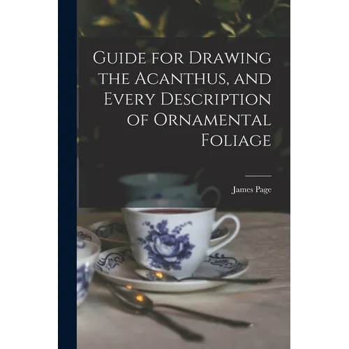 Guide for Drawing the Acanthus, and Every Description of Ornamental Foliage - Paperback