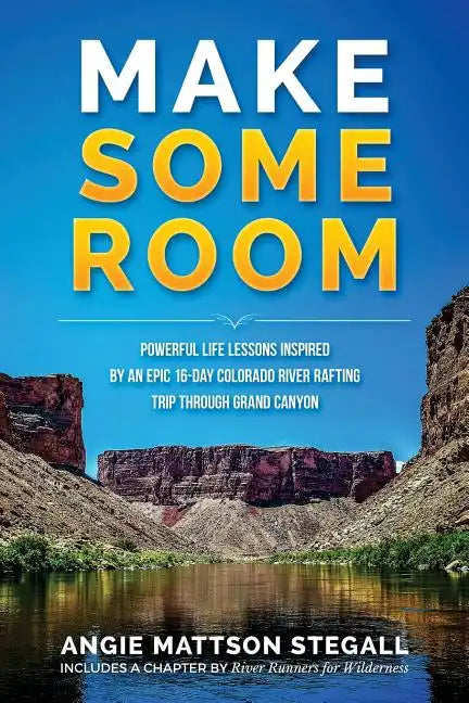 Make Some Room: Powerful Life Lessons Inspired by an Epic 16-day Colorado River Rafting Trip Through Grand Canyon - Paperback