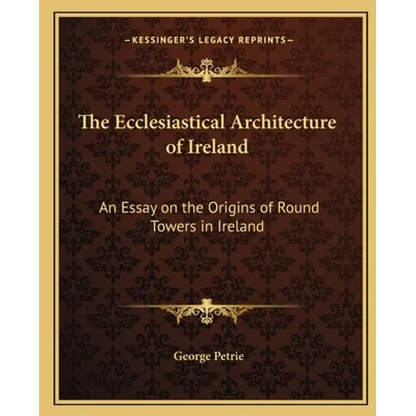 The Ecclesiastical Architecture of Ireland: An Essay on the Origins of Round Towers in Ireland - Paperback