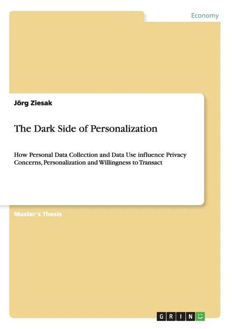 The Dark Side of Personalization: How Personal Data Collection and Data Use influence Privacy Concerns, Personalization and Willingness to Transact - Paperback