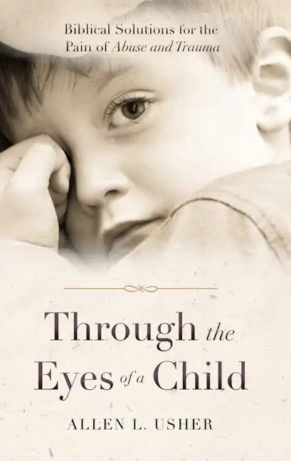 Through the Eyes of a Child: Biblical Solutions for the Pain of Abuse and Trauma - Paperback