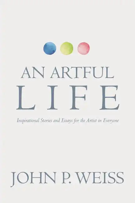 An Artful Life: Inspirational Stories and Essays for the Artist in Everyone - Paperback