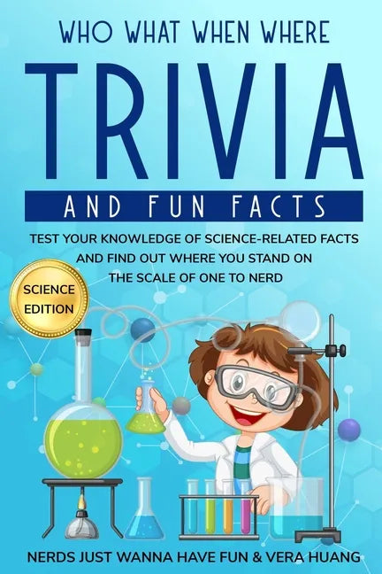 Who What When Where Trivia and Fun Facts: Test Your Knowledge of Science-Related Facts and Find Out Where You Stand on the Scale of One to Nerd - Paperback