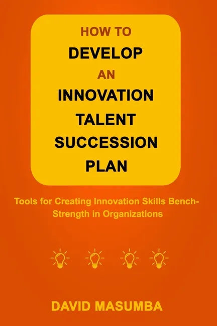 How to Develop an Innovation Talent Succession Plan: Tools for Creating Innovation Skills Bench-Strength in Organizations - Paperback