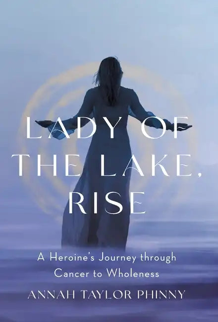 Lady of the Lake, Rise: A Heroine's Journey through Cancer to Wholeness - Hardcover