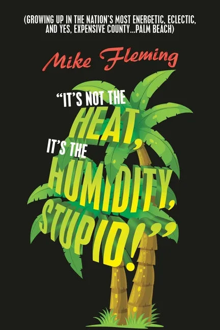 "It's Not the Heat, It's the Humidity, Stupid!": (Growing up in the Nation's Most Energetic, Eclectic, and Yes, Expensive County...Palm Beach) - Paperback