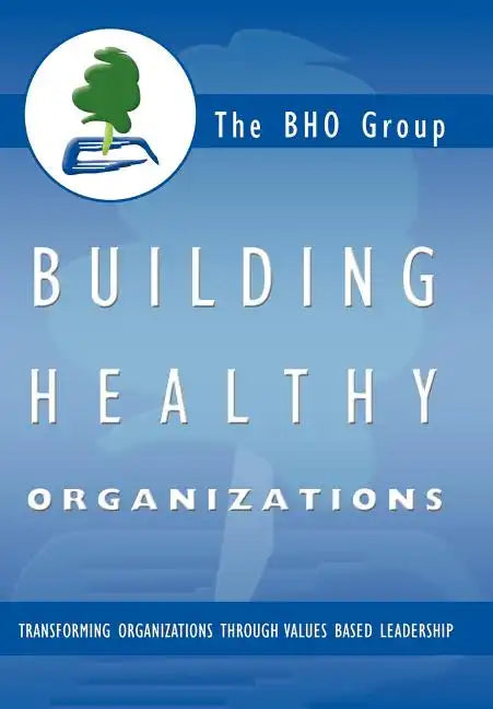 Building Healthy Organizations: Transforming Organizations Through Values Based Leadership - Hardcover