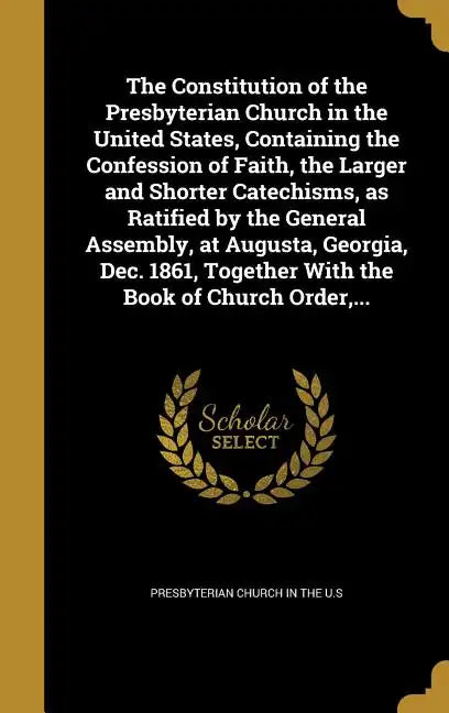 The Constitution of the Presbyterian Church in the United States, Containing the Confession of Faith, the Larger and Shorter Catechisms, as Ratified b - Hardcover