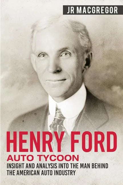Henry Ford - Auto Tycoon: Insight and Analysis into the Man Behind the American Auto Industry - Paperback