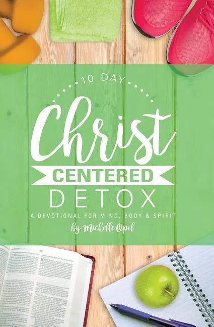 10 Day Christ Centered Detox: A Devotional for Mind, Body & Spirit - Paperback