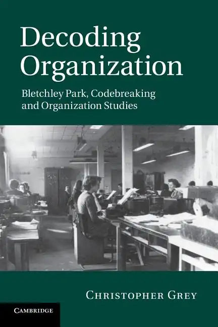 Decoding Organization: Bletchley Park, Codebreaking and Organization Studies - Paperback