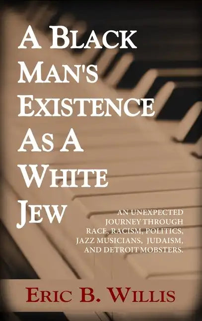 A Black Man's Existence as a White Jew: An Unexpected Journey Through Race, Racism, Politics, Jazz Musicians, Judaism, and Detroit Mobsters - Hardcover