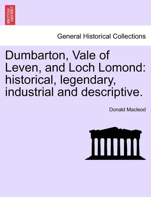 Dumbarton, Vale of Leven, and Loch Lomond: Historical, Legendary, Industrial and Descriptive. - Paperback