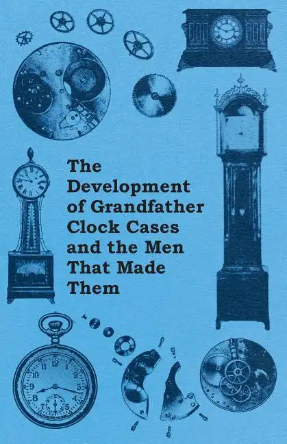 The Development of Grandfather Clock Cases and the Men That Made Them - Paperback