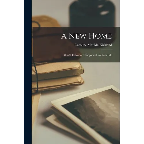 A New Home: Who'll Follow or Glimpses of Western Life - Paperback