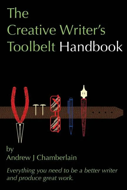 The Creative Writer's Toolbelt Handbook: Everything You Need to Be a Better Writer and Produce Great Work - Paperback