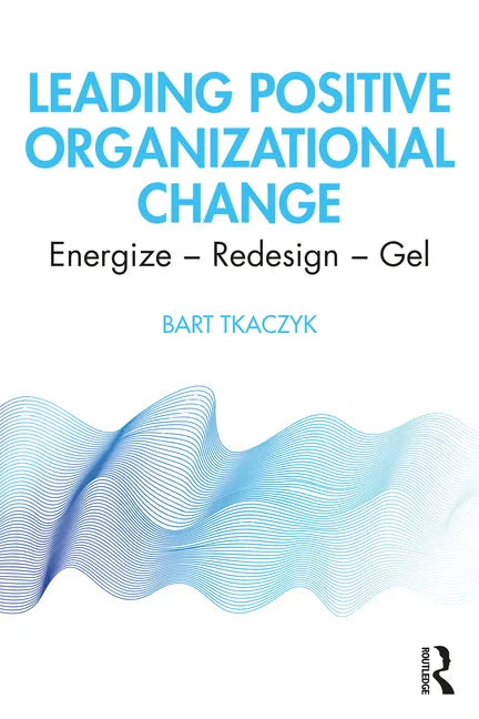 Leading Positive Organizational Change: Energize - Redesign - Gel - Paperback