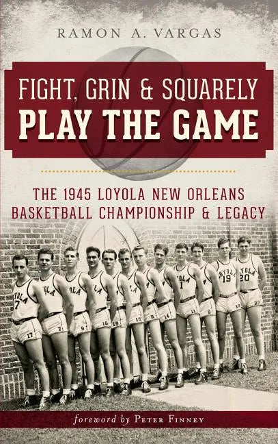 Fight, Grin & Squarely Play the Game: The 1945 Loyola New Orleans Basketball Championship & Legacy - Hardcover