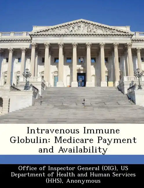 Intravenous Immune Globulin: Medicare Payment and Availability - Paperback