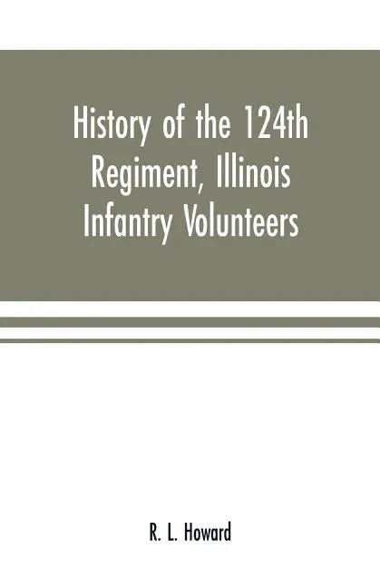 History of the 124th Regiment, Illinois Infantry Volunteers: otherwise known as the "Hundred and Two Dozen," from August, 1862 to August, 1865 - Paperback