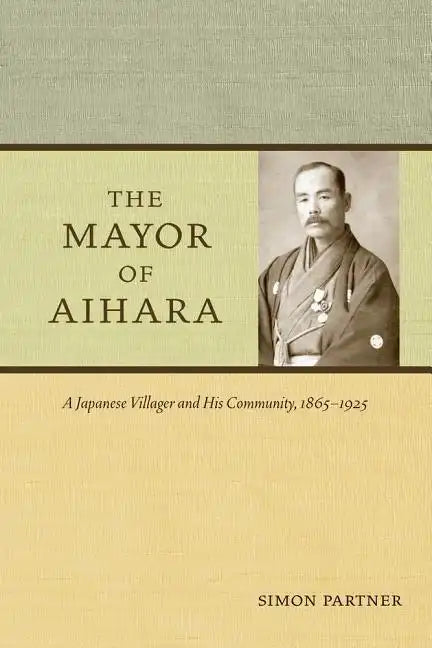 The Mayor of Aihara: A Japanese Villager and His Community, 1865-1925 - Paperback