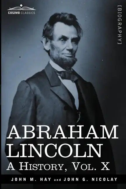 Abraham Lincoln: A History, Vol.X (in 10 Volumes) - Paperback