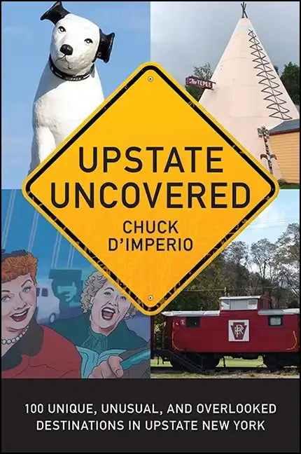 Upstate Uncovered: 100 Unique, Unusual, and Overlooked Destinations in Upstate New York - Paperback