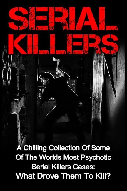 Serial Killers: A Chilling Collection Of Some Of The Worlds Most Psychotic Serial Killers Cases: What Drove Them To Kill? - Paperback