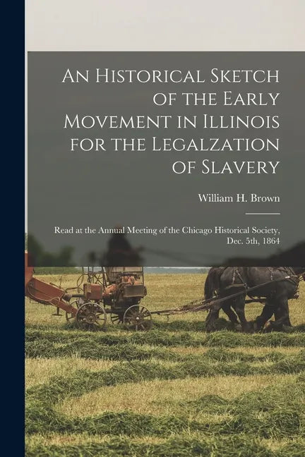 An Historical Sketch of the Early Movement in Illinois for the Legalzation of Slavery: Read at the Annual Meeting of the Chicago Historical Society, D - Paperback