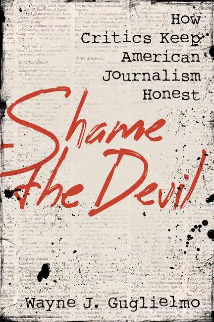 Shame the Devil: How Critics Keep American Journalism Honest - Hardcover