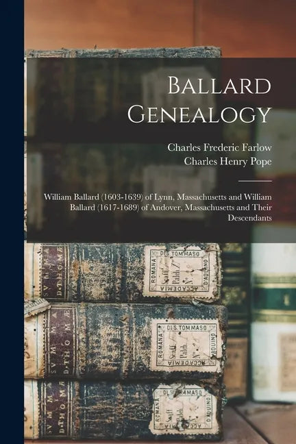 Ballard Genealogy: William Ballard (1603-1639) of Lynn, Massachusetts and William Ballard (1617-1689) of Andover, Massachusetts and Their Descendants - Paperback