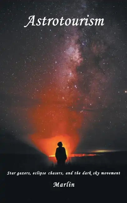 Astrotourism: Star Gazers, Eclipse Chasers, and the Dark Sky Movement - Hardcover
