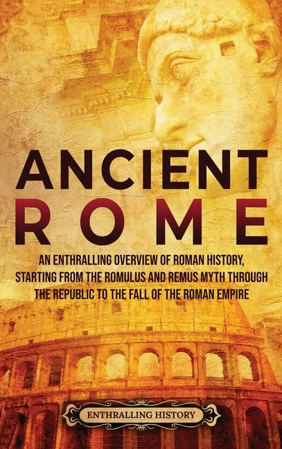 Ancient Rome: An Enthralling Overview of Roman History, Starting From the Romulus and Remus Myth through the Republic to the Fall of the Roman Empire - Hardcover