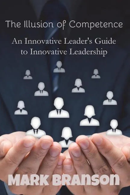 The Illusion of Competence: An Innovative Leader's Guide to Innovative Leadership - Paperback