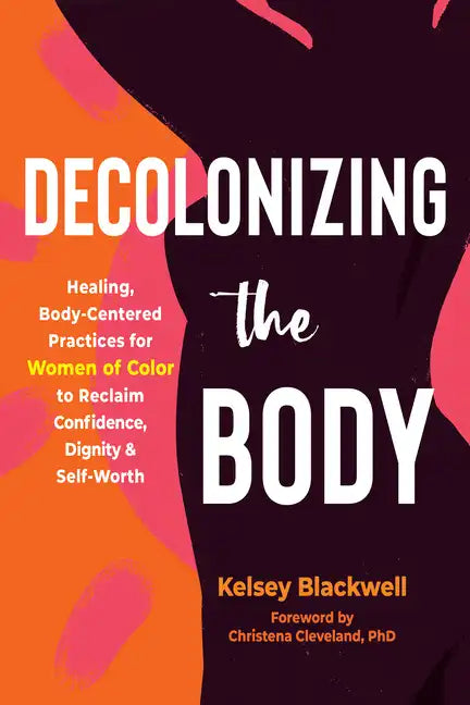 Decolonizing the Body: Healing, Body-Centered Practices for Women of Color to Reclaim Confidence, Dignity, and Self-Worth - Paperback