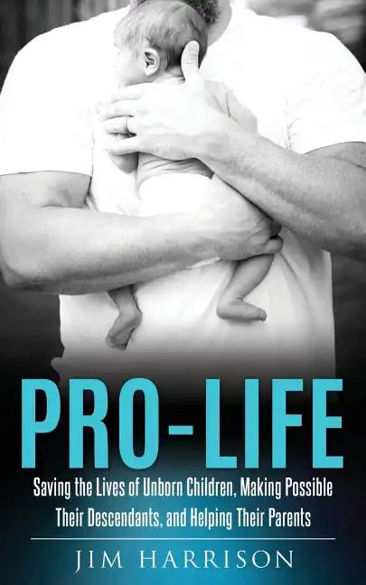 Pro-Life: Saving the Lives of Unborn Children, Making Possible Their Descendants, and Helping Their Parents - Paperback