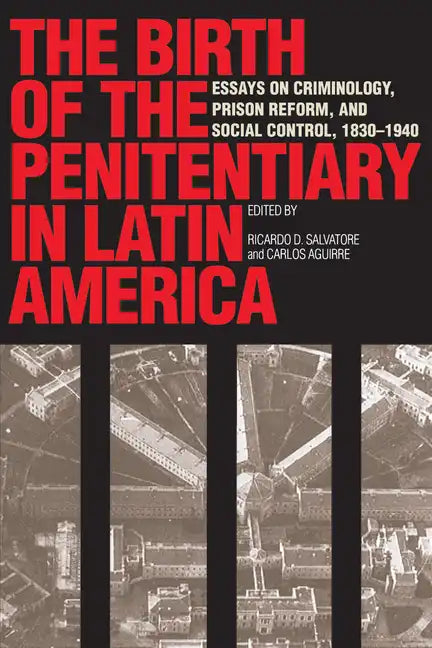 The Birth of the Penitentiary in Latin America: Essays on Criminology, Prison Reform, and Social Control, 1830-1940 - Paperback